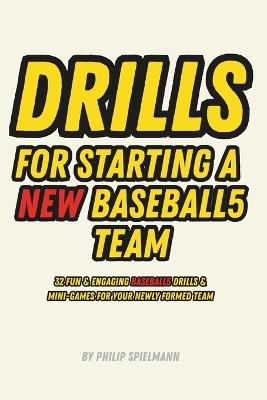 Drills for Starting a NEW Baseball5 Team: 32 Fun & Engaging Baseball5 Drills & Mini-Game For Your Newly Formed Team - Philip Spielmann - cover
