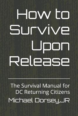 How to Survive Upon Release: The Survival Manual for DC Returning Citizens - Michael Dorsey - cover