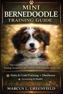Mini Bernedoodle Training Guide: The Complete Puppy-to-Adult Handbook for Training, Socializing, and Raising a Well-Behaved, Happy Dog - Marcus L Greenfield - cover