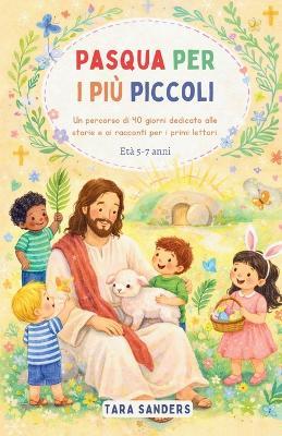 Pasqua per i più piccoli: Un percorso di 40 giorni dedicato alle storie e ai racconti per i primi lettori. Età 5-7 anni - Tara Sanders - cover