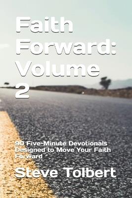 Faith Forward: Volume 2: 90 Five-Minute Devotionals Designed to Move Your Faith Forward - Steve Tolbert - cover
