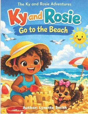 The Ky and Rosie Adventures: Ky and Rose Go To The Beach - Lynette Smith - cover