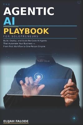 The Agentic AI Playbook for Solopreneurs: Build, Deploy, and Scale Autonomous AI Systems That Run Your Business While You Focus on What Matters - Elijah Falode - cover