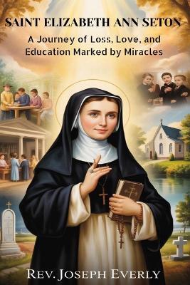 Saint Elizabeth Ann Seton: A Journey of Loss, Love, and Education Marked by Miracles - Joseph Everly - cover
