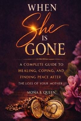 When She Is Gone: A Complete Guide to Healing, Coping, and Finding Peace After the Loss of Your Mother - Mona B Queen - cover