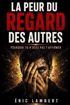 La peur du regard des autres: Pourquoi tu n'oses pas t'affirmer - Eric Lambert - cover