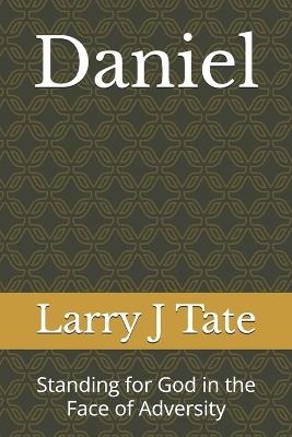 Daniel: Standing for God in the Face of Adversity - Larry J Tate - cover
