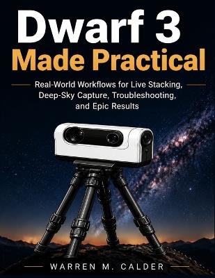 Dwarf 3 Made Practical: Real-World Workflows for Live Stacking, Deep-Sky Capture, Troubleshooting, and Epic Results - Warren M Calder - cover