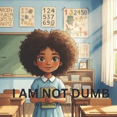 I Am Not Dumb: A Children's book about confidence, learning differences, and self-esteem - Josefina Ramirez Acevedo - cover