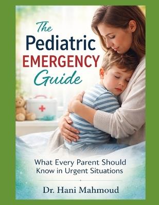 The Pediatric Emergency Guide: What Every Parent Should Know in Urgent Situations - Hani Mahmoud - cover