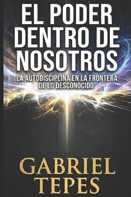 El Poder Dentro de Nosotros: La autodisciplina en la frontera de lo desconocido - Gabriel Razvan Tepes - cover