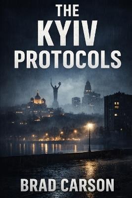 The Kyiv Protocols: A Cole Harker Novel - Brad Carson - cover