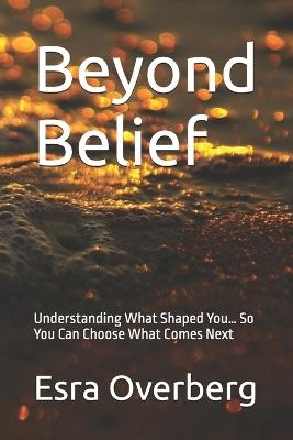 Beyond Belief: Understanding What Shaped You... So You Can Choose What Comes Next - Esra Deter Overberg - cover