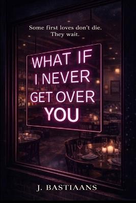 What If I Never Get Over You: A Novel of First Love and Second Chances - J Bastiaans - cover
