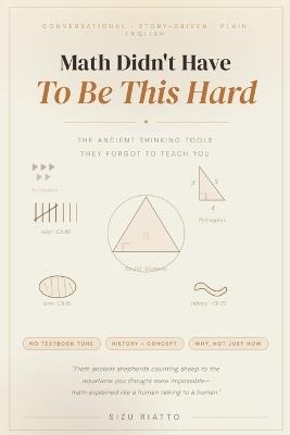 Math Didn't Have to Be This Hard: The Ancient Thinking Tools They Forgot to Teach You - Sizu Riatto - cover