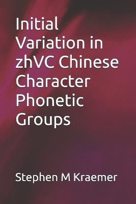 Initial Variation in zhVC Chinese Character Phonetic Groups - Stephen M Kraemer - cover