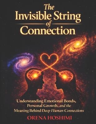 The Invisible String of Connection: Understanding Why the Universe Brings Certain People Into Your Life, What Deep Emotional Connections Really Mean, and How These Bonds Guide Your Personal Growth and Inner Clarity - Orena Hoshimi - cover