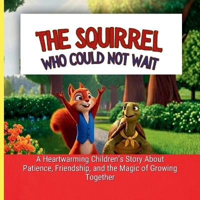 Squirrel Who Could Not Wait: A Heartwarming Children's Story About Patience, Friendship, and the Magic of Growing Together - Colorific Studio - cover