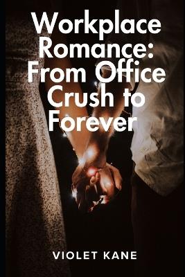 Workplace Romance: From Office Crush to Forever - Violet Kane - cover