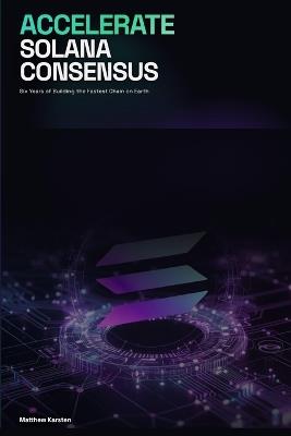 Accelerate Solana Consensus: Six Years of Building the Fastest Chain on Earth - Matthew Karsten - cover