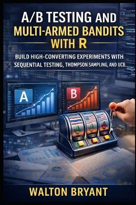 A/B Testing and Multi-Armed Bandits with R: Build High-Converting Experiments with Sequential Testing, Thompson Sampling, and Ucb - Walton Bryant - cover