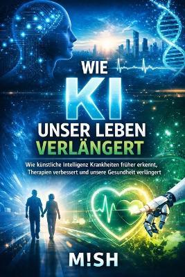 Wie KI unser Leben verlängert: Die Zukunft von Gesundheit, Medizin und Langlebigkeit - verständlich erklärt - M!sh - cover
