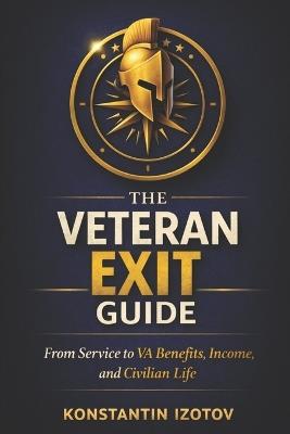 The Veteran Exit Guide: From Service to VA Benefits, Income, and Civilian Life - Konstantin Izotov - cover