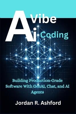AI Vibe Coding: Building Production-Grade Software With GenAI, Chat, and AI Agents - Jordan R Ashford - cover