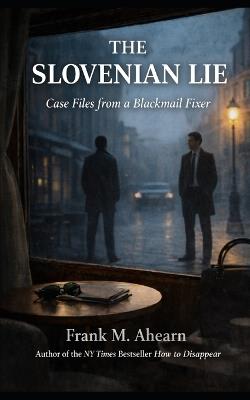 The Slovenian Lie: Case Files from a Blackmail Fixer - Frank M Ahearn - cover