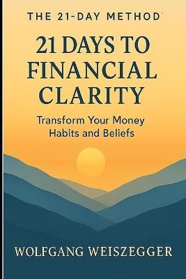The 21-Day Method: 21 DAYS TO FINANCIAL CLARITY: Transform Your Money Habits and Beliefs - Wolfgang Weiszegger - cover