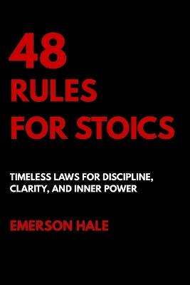 48 Rules for Stoics: Timeless Laws for Discipline, Clarity, and Inner Power - Emerson Hale - cover