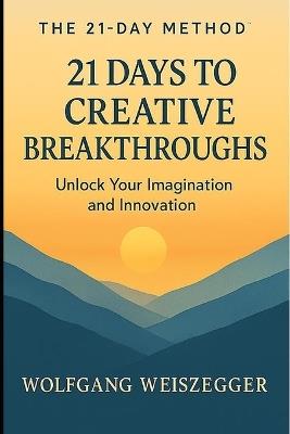 The 21-Day Method: Personal Growth Series - 21 DAYS TO CREATIVE BREAKTHROUGHS: Unlock Ideas and Think Differently - Wolfgang Weiszegger - cover