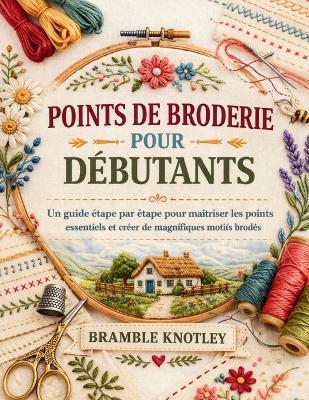 Points de Broderie Pour Débutants: Un guide étape par étape pour maîtriser les points essentiels et créer de magnifiques motifs brodés - Bramble Knotley - cover