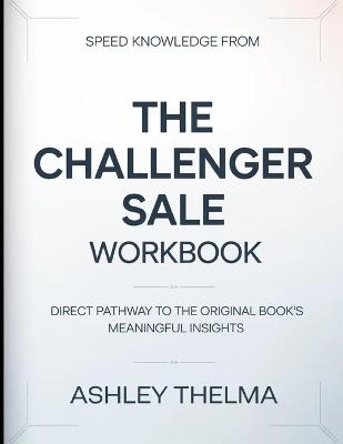 Speed knowledge From The Challenger Sale: Direct Pathway To The Original Book's Meaningful Insights - Ashley Thelma - cover