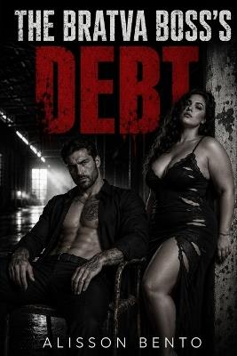 The Bratva Boss's Debt: A Dark Russian Bratva & Curvy Heroine Romance - Alisson Bento - cover