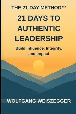 The 21-Day Method: Personal Growth Series - 21 DAYS TO AUTHENTIC LEADERSHIP: Build Influence, Integrity, and Impact - Wolfgang Weiszegger - cover