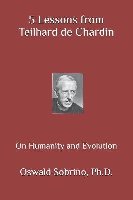 5 Lessons from Teilhard de Chardin: On Humanity and Evolution - Oswald Sobrino - cover
