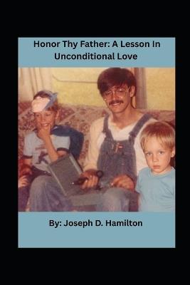 Honor Thy Father: A Lesson In Unconditional Love - Joseph D Hamilton - cover