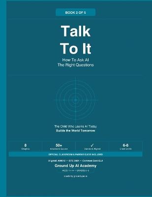Talk To It: How To Ask AI The Right Questions: Book 2 of the Ground Up AI Academy Series - Ground Up Ai - cover