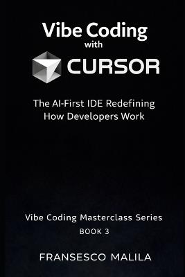 Vibe Coding with Cursor: The AI-First IDE Redefining How Developers Work - Fransesco Malila - cover