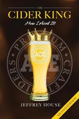 The Cider King: How I Aced It! (With Epilogue) - Jeffrey House - cover