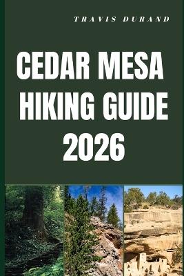 Cedar Mesa Hiking Guide 2026: Plan Smart, Hike Prepared, and Experience the Best of Cedar Mesa's Wild Terrain - Travis Durand - cover