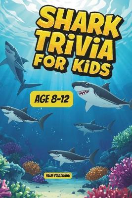 Shark Trivia for Kids: 100 Jaw-Dropping Facts, Questions and Answers About the Ocean's Most Fascinating Predators - For Ages 8-12 - Helm Publishing - cover