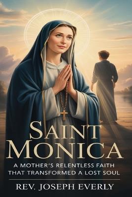 Saint Monica: A Mother's Relentless Faith That Transformed a Lost Soul - Joseph Everly - cover