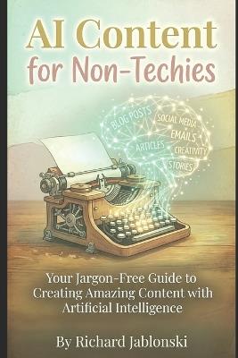 AI Content for Non-Techies: Your Jargon-Free Guide to Creating Amazing Content with Artificial Intelligence - Richard Jablonski - cover