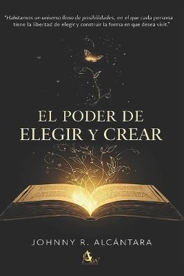 El poder de Elegir y Crear - Johnny R Alcantara - cover