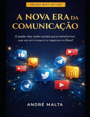 A Nova Era da Comunicação: O poder das redes sociais para transformar sua voz em impactos e negócios no Brasil - André Malta - cover