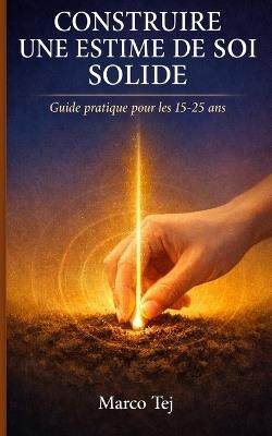 Construire une Estime de Soi Solide: Guide Pratique pour les 15-25 ans - Marco Tej - cover