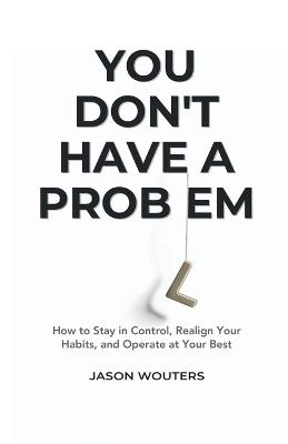 You Don't Have a Problem: Understanding the Patterns That Quietly Shape Your Choices - Jason Wouters - cover