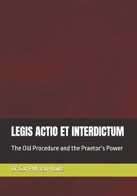 Legis Actio Et Interdictum: The Old Procedure and the Praetor's Power - Cor P M Van Houte - cover
